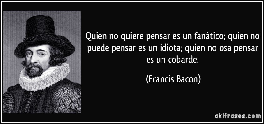 frase-quien-no-quiere-pensar-es-un-fanatico-quien-no-puede-pensar-es-un-idiota-quien-no-osa-pensar-es-francis-bacon-102363